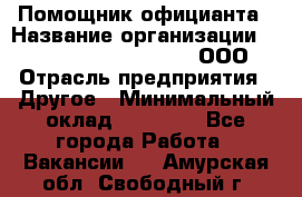 Помощник официанта › Название организации ­ Maximilian'S Brauerei, ООО › Отрасль предприятия ­ Другое › Минимальный оклад ­ 15 000 - Все города Работа » Вакансии   . Амурская обл.,Свободный г.